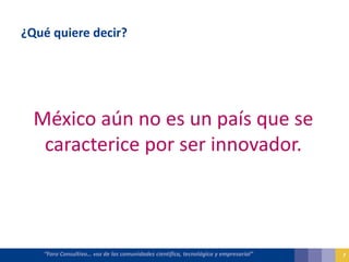 “Foro Consultivo… voz de las comunidades científica, tecnológica y empresarial”
¿Qué quiere decir?
México aún no es un paí...