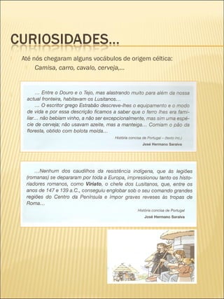    Até nós chegaram alguns vocábulos de origem céltica:
        Camisa, carro, cavalo, cerveja,…



   Mm
 