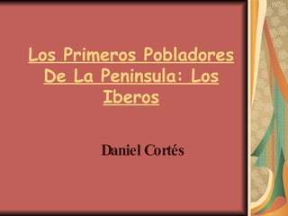 Los Primeros Pobladores De La Peninsula: Los Iberos Daniel Cortés 
