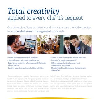 Total creativity
applied to every client’s request
Our professionalism, experience and innovation are the perfect recipe
for successful event management worldwide




·	Strong	buying	power	with	all	suppliers                            ·	Access	to	special	venues	for	private	functions
·	‘State-of-the-art,	air-conditioned	coaches’                       ·	Provision	of	hospitality	desk	staff
·	Experienced	personnel	who	understand	the	needs			                 ·	Offices	equipped	with	advanced	event					
  of	this	market                                                      management	technology
·	Creative	excursions	and	team-building	activities                  ·	Monitoring	of	local	trends	and	fluctuations	in								
                                                                      the	market


 Iberoservice has been a leader in the conference and incentive     high-tech product launches. No event is too small or too large, whether
market in the Spanish and Portuguese-speaking world for             it’s a top-level board meeting or an industry-wide convention.
decades, with dedicated offices in Madrid, Barcelona, Mallorca,      Our professional experienced staff, our advanced infrastructure
Seville, Costa del Sol, Alicante, Cadiz, Tenerife and Lanzarote.    and our unprecedented buying power make us your perfect
Outside Spain, we operate in Portugal, Dominican Republic,          partner, while our unfailling attention to detail ensures that our
Venezuela, Cuba, Mexico, Costa Rica and Brazil, offering creative   corporate clients return again and again.
incentive events, conferences of any level of complexity and
 