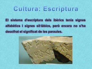El sistema d’escriptura dels ibèrics tenia signes
alfabètics i signes sil·làbics, però encara no s’ha
desxifrat el significat de les paraules.
 