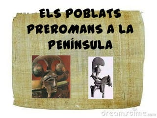 ELS POBLATS PREROMANS A LA PENÍNSULA 