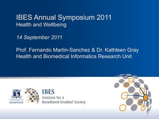 IBES Annual Symposium 2011
Health and Wellbeing

14 September 2011

Prof. Fernando Martin-Sanchez & Dr. Kathleen Gray
Health and Biomedical Informatics Research Unit
 