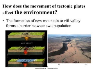• The formation of new mountain or rift valley
forms a barrier between two population
How does the movement of tectonic plates
effect the environment?
152Guru IB
ESS
 