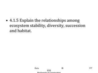 • 4.1.5 Explain the relationships among
ecosystem stability, diversity, succession
and habitat.
177Guru IB
ESS
 