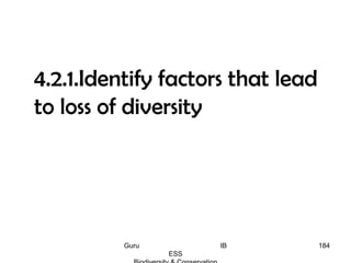 4.2.1.Identify factors that lead
to loss of diversity
184Guru IB
ESS
 