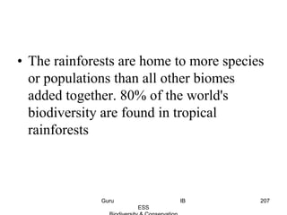 • The rainforests are home to more species
or populations than all other biomes
added together. 80% of the world's
biodiversity are found in tropical
rainforests
207Guru IB
ESS
 