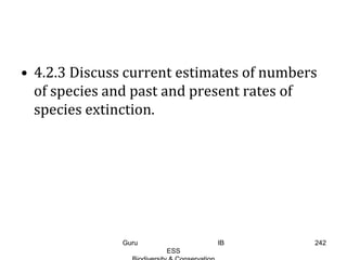 • 4.2.3 Discuss current estimates of numbers
of species and past and present rates of
species extinction.
242Guru IB
ESS
 