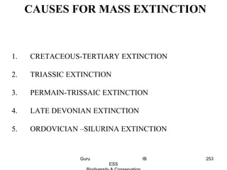 CAUSES FOR MASS EXTINCTION
1. CRETACEOUS-TERTIARY EXTINCTION
2. TRIASSIC EXTINCTION
3. PERMAIN-TRISSAIC EXTINCTION
4. LATE DEVONIAN EXTINCTION
5. ORDOVICIAN –SILURINA EXTINCTION
253Guru IB
ESS
 