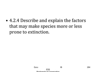 • 4.2.4 Describe and explain the factors
that may make species more or less
prone to extinction.
284Guru IB
ESS
 