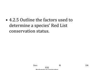 • 4.2.5 Outline the factors used to
determine a species’ Red List
conservation status.
336Guru IB
ESS
 