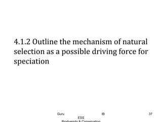 4.1.2 Outline the mechanism of natural
selection as a possible driving force for
speciation
37Guru IB
ESS
 