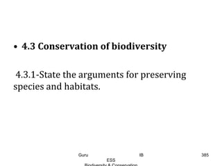 • 4.3 Conservation of biodiversity
4.3.1-State the arguments for preserving
species and habitats.
385Guru IB
ESS
 