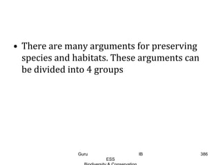 • There are many arguments for preserving
species and habitats. These arguments can
be divided into 4 groups
386Guru IB
ESS
 