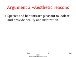 Argument 2 –Aesthetic reasons
• Species and habitats are pleasant to look at
and provide beauty and inspiration
388Guru IB
ESS
 
