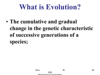 • The cumulative and gradual
change in the genetic characteristic
of successive generations of a
species;
What is Evolution?
39Guru IB
ESS
 