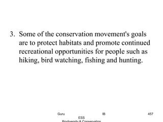 3. Some of the conservation movement's goals
are to protect habitats and promote continued
recreational opportunities for people such as
hiking, bird watching, fishing and hunting.
457Guru IB
ESS
 