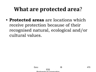 What are protected area?
• Protected areas are locations which
receive protection because of their
recognised natural, ecological and/or
cultural values.
470Guru IB
ESS
 