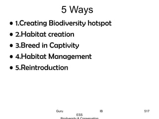 • 1.Creating Biodiversity hotspot
• 2.Habitat creation
• 3.Breed in Captivity
• 4.Habitat Management
• 5.Reintroduction
5 Ways
517Guru IB
ESS
 