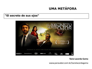 UMA METÁFORA

“El secreto de sus ojos”




                                              Tácio Lacerda Gama
                           www.parasaber.com.br/taciolacerdagama
 