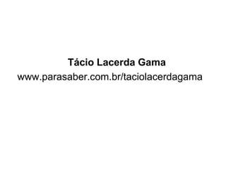Tácio Lacerda Gama
www.parasaber.com.br/taciolacerdagama
 