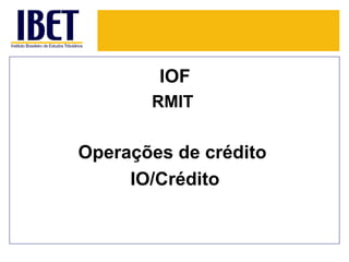IOF
       RMIT


Operações de crédito
     IO/Crédito
 