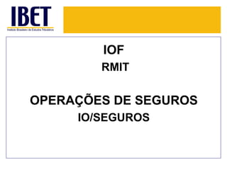 IOF
        RMIT

OPERAÇÕES DE SEGUROS
     IO/SEGUROS
 