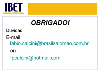 OBRIGADO!
Dúvidas
E-mail:
 fabio.calcini@brasilsalomao.com.br
 ou
 fpcalcini@hotmail.com
 