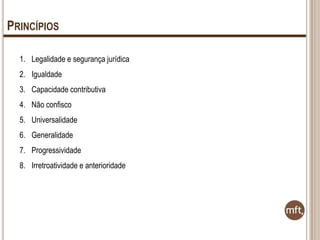 PRINCÍPIOS
1. Legalidade e segurança jurídica
2. Igualdade
3. Capacidade contributiva
4. Não confisco

5. Universalidade
6. Generalidade
7. Progressividade
8. Irretroatividade e anterioridade

 