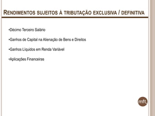 RENDIMENTOS SUJEITOS À TRIBUTAÇÃO EXCLUSIVA / DEFINITIVA
•Décimo Terceiro Salário
•Ganhos de Capital na Alienação de Bens e Direitos

•Ganhos Líquidos em Renda Variável
•Aplicações Financeiras

 