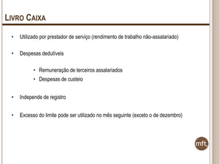 LIVRO CAIXA
•

Utilizado por prestador de serviço (rendimento de trabalho não-assalariado)

•

Despesas dedutíveis
• Remuneração de terceiros assalariados

• Despesas de custeio
•

Independe de registro

•

Excesso do limite pode ser utilizado no mês seguinte (exceto o de dezembro)

 