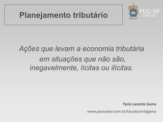 Planejamento tributário



Ações que levam a economia tributária
      em situações que não são,
   inegavelmente, lícitas ou ilícitas.



                                       Tácio Lacerda Gama
                    www.parasaber.com.br/taciolacerdagama
 