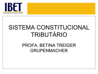 SISTEMA CONSTITUCIONAL TRIBUTÁRIO PROFA. BETINA TREIGER GRUPENMACHER 