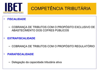 COMPETÊNCIA TRIBUTÁRIA FISCALIDADE COBRANÇA DE TRIBUTOS COM O PROPÓSITO EXCLUSIVO DE ABASTECIMENTO DOS COFRES PÚBLICOS EXTRAFISCALIDADE COBRANÇA DE TRIBUTOS COM O PROPÓSITO REGULATÓRIO PARAFISCALIDADE Delegação da capacidade tributária ativa 