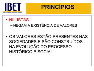 PRINCÍPIOS NIILISTAS NEGAM A EXISTÊNCIA DE VALORES OS VALORES ESTÃO PRESENTES NAS SOCIEDADES E SÃO CONSTRUÍDOS NA EVOLUÇÃO DO PROCESSO HISTÓRICO E SOCIAL  