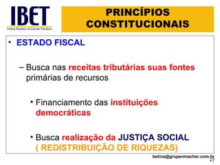 PRINCÍPIOS CONSTITUCIONAIS ESTADO FISCAL Busca nas  receitas tributárias suas fontes   primárias de recursos Financiamento das   instituições democráticas Busca  realização da  JUSTIÇA SOCIAL  ( REDISTRIBUIÇÃO DE RIQUEZAS) [email_address] 