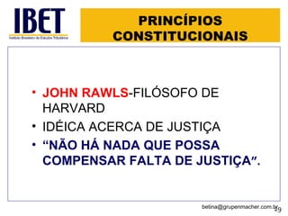 PRINCÍPIOS CONSTITUCIONAIS JOHN RAWLS -FILÓSOFO DE HARVARD IDÉICA ACERCA DE JUSTIÇA “ NÃO HÁ NADA QUE POSSA COMPENSAR FALTA DE JUSTIÇA ”. [email_address] 