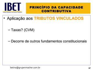 PRINCÍPIO DA CAPACIDADE CONTRIBUTIVA Aplicação aos  TRIBUTOS VINCULADOS Taxas? (CVM) Decorre de outros fundamentos constitucionais [email_address] 