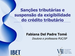 Sanções tributárias e suspensão da exigibilidade do crédito tributário Fabiana Del Padre Tomé Doutora e professora PUC/SP 