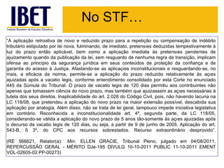 No STF…
“A aplicação retroativa de novo e reduzido prazo para a repetição ou compensação de indébito
tributário estipulado por lei nova, fulminando, de imediato, pretensões deduzidas tempestivamente à
luz do prazo então aplicável, bem como a aplicação imediata às pretensões pendentes de
ajuizamento quando da publicação da lei, sem resguardo de nenhuma regra de transição, implicam
ofensa ao princípio da segurança jurídica em seus conteúdos de proteção da confiança e de
garantia do acesso à Justiça. Afastando-se as aplicações inconstitucionais e resguardando-se, no
mais, a eficácia da norma, permite-se a aplicação do prazo reduzido relativamente às ações
ajuizadas após a vacatio legis, conforme entendimento consolidado por esta Corte no enunciado
445 da Súmula do Tribunal. O prazo de vacatio legis de 120 dias permitiu aos contribuintes não
apenas que tomassem ciência do novo prazo, mas também que ajuizassem as ações necessárias à
tutela dos seus direitos. Inaplicabilidade do art. 2.028 do Código Civil, pois, não havendo lacuna na
LC 118/08, que pretendeu a aplicação do novo prazo na maior extensão possível, descabida sua
aplicação por analogia. Além disso, não se trata de lei geral, tampouco impede iniciativa legislativa
em contrário. Reconhecida a inconstitucionalidade art. 4º, segunda parte, da LC 118/05,
considerando-se válida a aplicação do novo prazo de 5 anos tão-somente às ações ajuizadas após
o decurso da vacatio legis de 120 dias, ou seja, a partir de 9 de junho de 2005. Aplicação do art.
543-B, § 3º, do CPC aos recursos sobrestados. Recurso extraordinário desprovido”.

(RE 566621, Relator(a): Min. ELLEN GRACIE, Tribunal Pleno, julgado em 04/08/2011,
REPERCUSSÃO GERAL - MÉRITO DJe-195 DIVULG 10-10-2011 PUBLIC 11-10-2011 EMENT
VOL-02605-02 PP-00273)
 