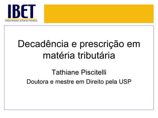 Decadência e prescrição em
    matéria tributária
         Tathiane Piscitelli
 Doutora e mestre em Direito pela USP
 