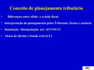 Conceito de planejamento tributário
•   Diferenças entre elisão e evasão fiscal

• Interpretação do planejamento pelos Tribunais: forma e essência

• Simulação / dissimulação: art. 167/170 CC

• Abuso de direito e fraude a lei (CC)
 