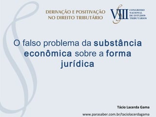 O falso problema da substância
econômica sobre a forma
jurídica
Tácio Lacerda Gama
www.parasaber.com.br/taciolacerdagama
 