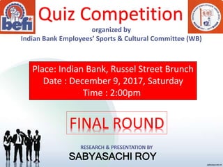 organized by
Indian Bank Employees’ Sports & Cultural Committee (WB)
Quiz Competition
Place: Indian Bank, Russel Street Brunch
Date : December 9, 2017, Saturday
Time : 2:00pm
RESEARCH & PRESENTATION BY
SABYASACHI ROY
 