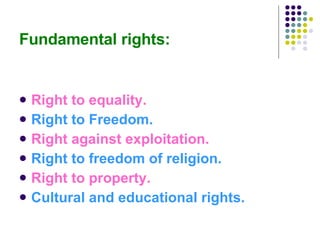 Fundamental rights: Right to equality. Right to Freedom. Right against exploitation. Right to freedom of religion. Right to property. Cultural and educational rights. 