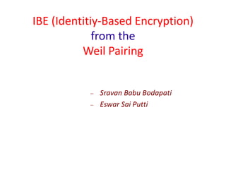 IBE (Identitiy-Based Encryption)
             from the
          Weil Pairing


              Sravan Babu Bodapati
              Eswar Sai Putti
 