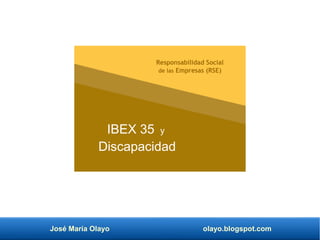 José María Olayo olayo.blogspot.com
IBEX 35 y
Discapacidad
Responsabilidad Social
de las Empresas (RSE)
 