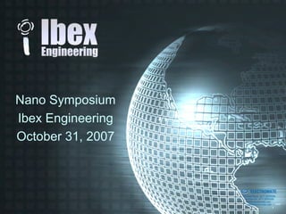 Nano Symposium
Ibex Engineering
October 31, 2007


                   Sold & Serviced By:


                                         ELECTROMATE
                                  Toll Free Phone (877) SERVO98
                                   Toll Free Fax (877) SERV099
                                        www.electromate.com
                                       sales@electromate.com
 