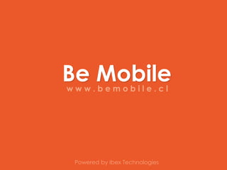 Be Mobile
www.bemobile.cl




 Powered by Ibex Technologies
 