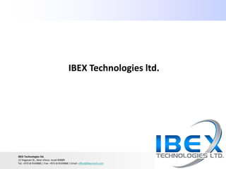 IBEX Technologies ltd.




IBEX Technologies ltd.
12 Haganan St., Beer-sheva. Israel 84889
Tel. +972-8-9103885 | Fax: +972-8-9103868 | Email: office@ibex-tech.com
 